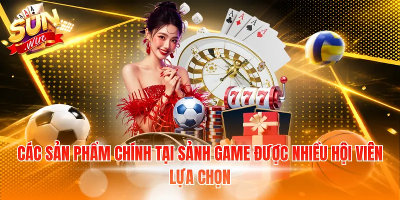 Các sản phẩm chính tại sảnh game được nhiều hội viên lựa chọn
