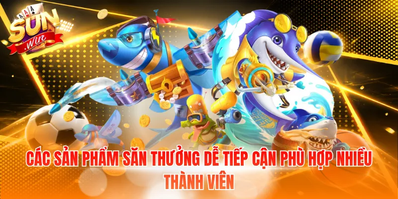 Các sản phẩm săn thưởng dễ tiếp cận phù hợp nhiều thành viên