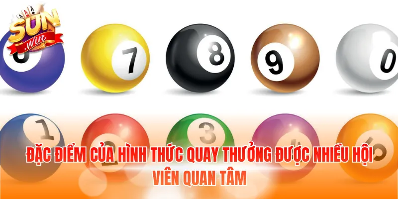 Đặc điểm của hình thức quay thưởng được nhiều hội viên quan tâm