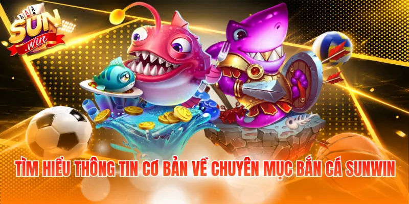 Tìm hiểu thông tin cơ bản về chuyên mục bắn cá Sunwin