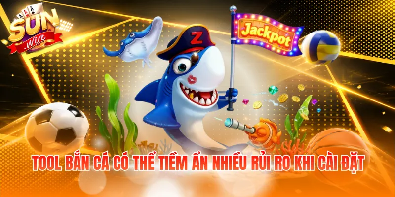 Tool bắn cá có thể tiềm ẩn nhiều rủi ro khi cài đặt